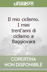 Il mio ciclismo. I miei trent'anni di ciclismo a Baggiovara libro