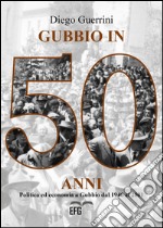 Gubbio in 50 anni. Politica ed economia a Gubbio dal 1946 al 2001