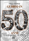 Gubbio in 50 anni. Politica ed economia a Gubbio dal 1946 al 2001 libro