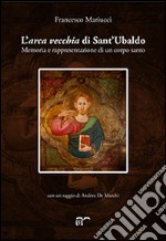 L'arca vecchia di Sant'Ubaldo. Memoria e rappresentazione di un corpo santo libro