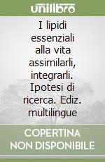 I lipidi essenziali alla vita assimilarli, integrarli. Ipotesi di ricerca. Ediz. multilingue libro