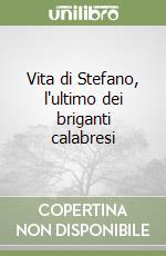 Vita di Stefano, l'ultimo dei briganti calabresi