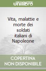 Vita, malattie e morte dei soldati italiani di Napoleone libro