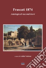 Frascati 1874. Antologia di racconti brevi libro