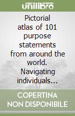 Pictorial atlas of 101 purpose statements from around the world. Navigating individuals and organizations to the discovery of purpose libro