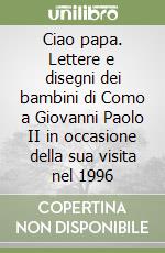 Ciao papa. Lettere e disegni dei bambini di Como a Giovanni Paolo II in occasione della sua visita nel 1996