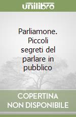 Parliamone. Piccoli segreti del parlare in pubblico