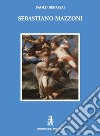 Sebastiano Mazzoni. Catalogo ragionato. Ediz. illustrata libro