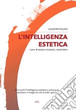 L'intelligenza estetica. L'arte di essere, mostrarsi, risplendere. Nuova ediz.