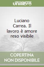 Luciano Carrea. Il lavoro è amore reso visibile libro