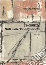 L'incertezza non è sempre confusione. Silloge di Gilberto Antonioli libro