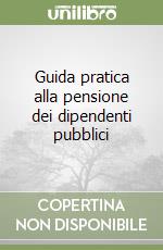 Guida pratica alla pensione dei dipendenti pubblici libro