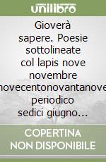 Gioverà sapere. Poesie sottolineate col lapis nove novembre novecentonovantanove periodico sedici giugno duemilatré e, ahimé, oltre libro