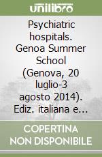 Psychiatric hospitals. Genoa Summer School (Genova, 20 luglio-3 agosto 2014). Ediz. italiana e inglese