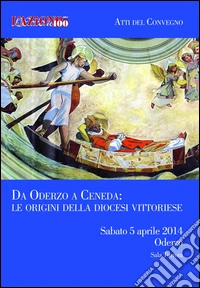 Da Oderzo a Ceneda. Le origini della diocesi Vittoriese. Atti del convegno (Oderzo, sabato 5 aprile 2014) libro