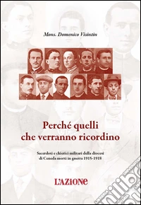 Perché quelli che verranno ricordino. Sacerdoti e chierici militari della diocesi di Ceneda morti in guerra 1915-1918 libro
