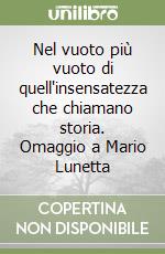 Nel vuoto più vuoto di quell'insensatezza che chiamano storia. Omaggio a Mario Lunetta libro