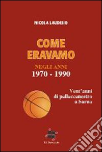 Come eravamo. Vent'anni di pallacanestro a Sarno libro