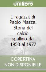 I ragazzit di Paolo Mazza. Storia del calcio spallino dal 1950 al 1977