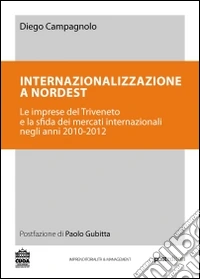 Internazionalizzazione a Nordest. Le imprese del Triveneto e la sfida dei mercati internazionali negli anni 2010-2012 libro