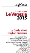 A tavola con le venezie 2015. Guida ai 100 migliori ristoranti libro