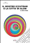 Il mostro Iccutram e la città di Alom ed altre fiabe libro