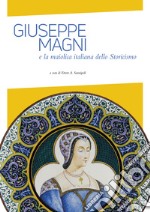 Giuseppe Magni e la maiolica italiana dello Storicismo. Ediz. illustrata