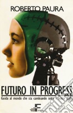 Futuro in progress. Guida al mondo che sta cambiando sotto i nostri occhi libro