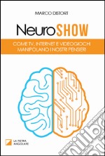 Neuro show. Come TV, Internet e videogiochi manipolano i nostri pensieri libro