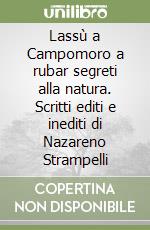 Lassù a Campomoro a rubar segreti alla natura. Scritti editi e inediti di Nazareno Strampelli libro