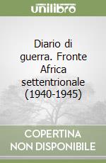 Diario di guerra. Fronte Africa settentrionale (1940-1945) libro