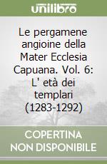 Le pergamene angioine della Mater Ecclesia Capuana. Vol. 6: L' età dei templari (1283-1292) libro