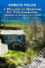 Il mulino di Neirone Val Fontanabuona. Dintorni, altri mulini ed altre storie. Ediz. illustrata