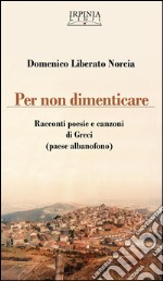 Per non dimenticare. Racconti poesie e canzoni di Greci (AV). Ediz. multilingue libro