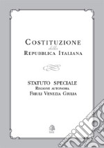 Costituzione della Repubblica Italiana. Statuto Speciale Regione Autonoma Friuli Venezia Giulia libro