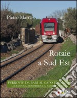 Rotaie a sud est. Ferrovie da Bari al capo di Leuca libro