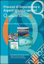 Processi di depurazione e aspetti igienico-sanitari. Quaderno tecnico. Gestione dei reflui agro-alimentari. Casi di studio. Vol. 2 libro