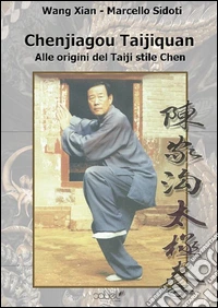 Chenjiagou Taijiquan. Alle origini del Taiji stile Chen libro