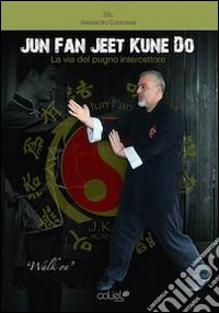 Jun Fan Jeet Kune Do. La via del pugno intercettore libro