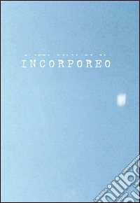 Incorporeo. Anticorpi per alleggerire il pensiero-Antibodies to alleviate thoughts. Ediz. bilingue libro