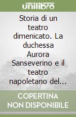 Storia di un teatro dimenicato. La duchessa Aurora Sanseverino e il teatro napoletano del Settecento libro