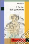 Il fascino dell'agopuntura. Appunti semplici di principi e pratica libro