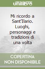 Mi ricordo a Sant'Ilario. Luoghi, personaggi e tradizioni di una volta libro