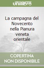 La campagna del Novecento nella Pianura veneta orientale