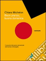 Buon pranzo, buona domenica. Il racconto del pranzo domenicale alla Caritas libro