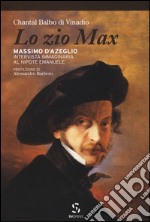 Lo zio Max. Massimo d'Azeglio. Intervista immaginaria al nipote Emanuele