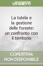 La tutela e la gestione delle foreste: un confronto con il territorio libro
