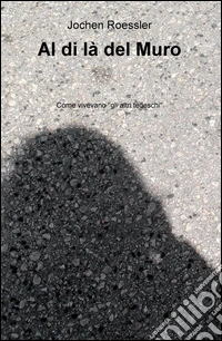 Al di là del Muro. Come vivevano "gli altri tedeschi" libro