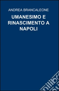 Umanesimo e rinascimento a Napoli libro