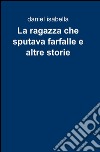 La ragazza che sputava farfalle e altre storie libro